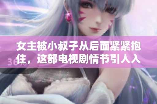 女主被小叔子从后面紧紧抱住，这部电视剧情节引人入胜