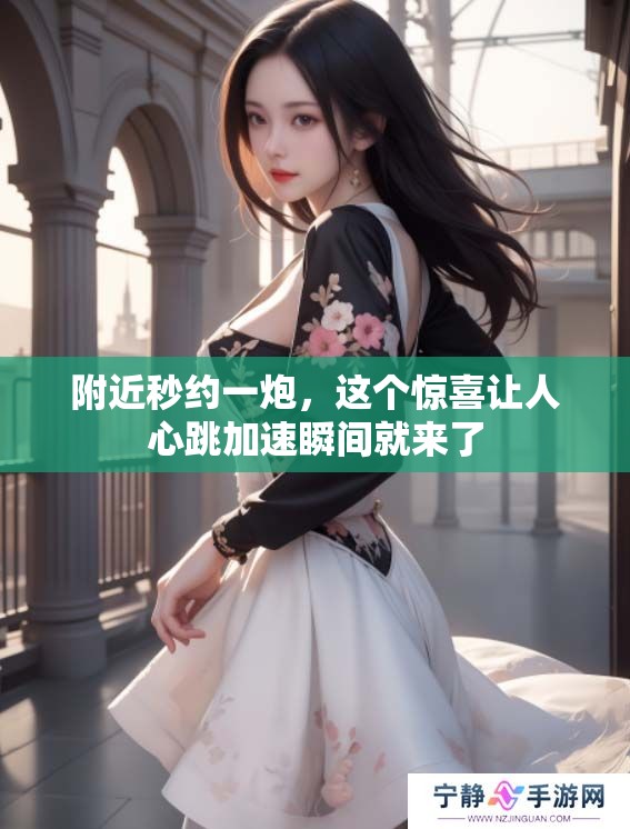 附近秒约一炮，这个惊喜让人心跳加速瞬间就来了