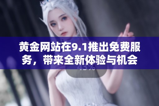 黄金网站在9.1推出免费服务，带来全新体验与机会