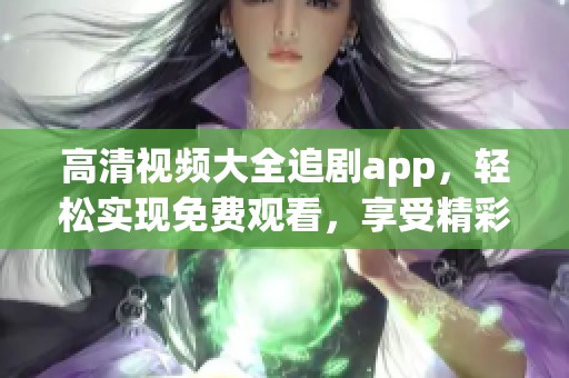 高清视频大全追剧app，轻松实现免费观看，享受精彩影视内容