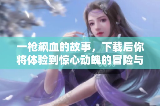 一枪飙血的故事，下载后你将体验到惊心动魄的冒险与挑战