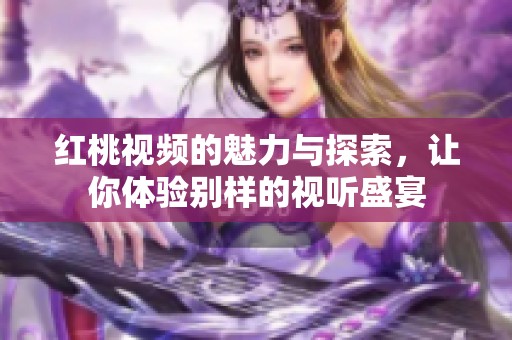 红桃视频的魅力与探索，让你体验别样的视听盛宴