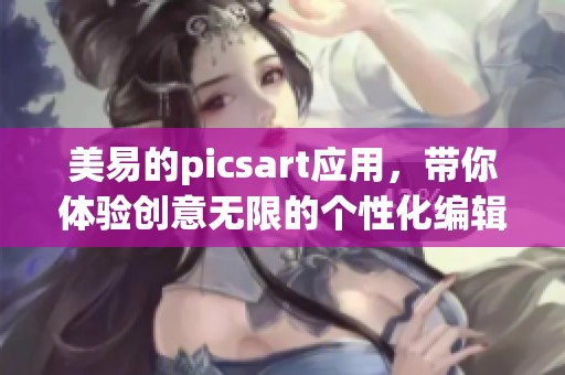 美易的picsart应用，带你体验创意无限的个性化编辑之旅