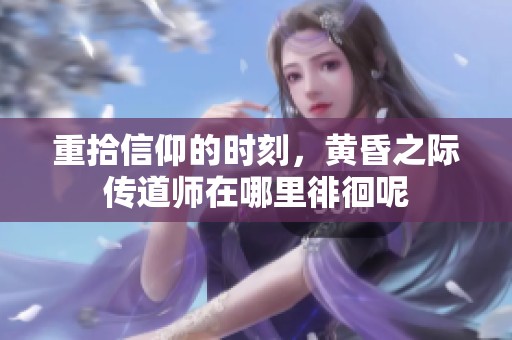 重拾信仰的时刻，黄昏之际传道师在哪里徘徊呢