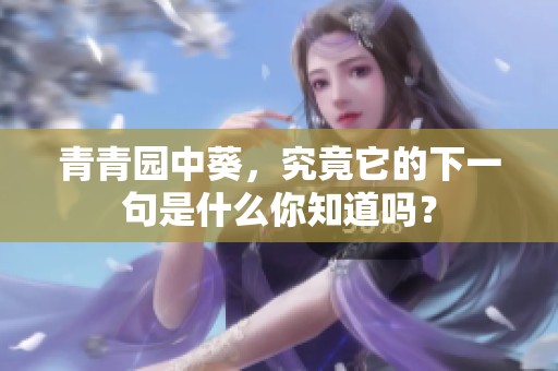青青园中葵，究竟它的下一句是什么你知道吗？