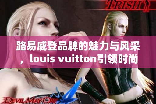 路易威登品牌的魅力与风采，louis vuitton引领时尚潮流之路