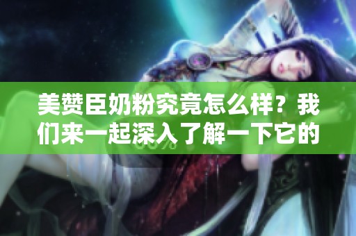 美赞臣奶粉究竟怎么样？我们来一起深入了解一下它的品质与口碑。