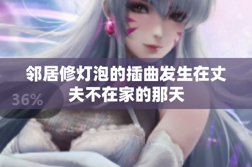 邻居修灯泡的插曲发生在丈夫不在家的那天