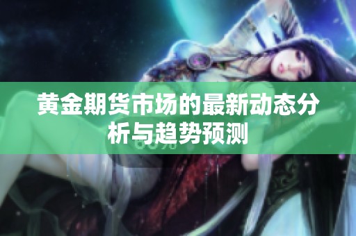 黄金期货市场的最新动态分析与趋势预测
