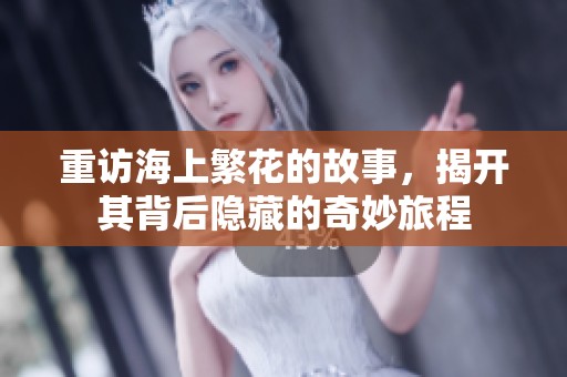 重访海上繁花的故事，揭开其背后隐藏的奇妙旅程