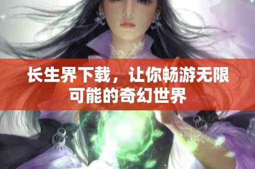 长生界下载，让你畅游无限可能的奇幻世界