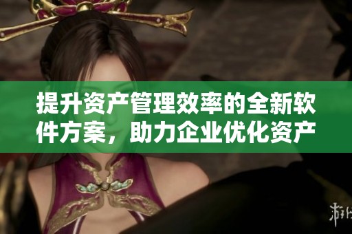 提升资产管理效率的全新软件方案，助力企业优化资产管理过程