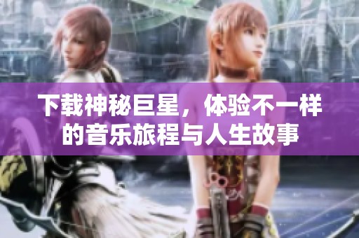 下载神秘巨星，体验不一样的音乐旅程与人生故事