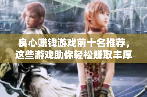 良心赚钱游戏前十名推荐，这些游戏助你轻松赚取丰厚收入