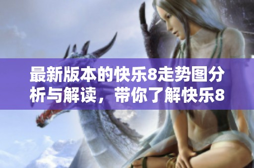 最新版本的快乐8走势图分析与解读，带你了解快乐8最新动态和趋势。