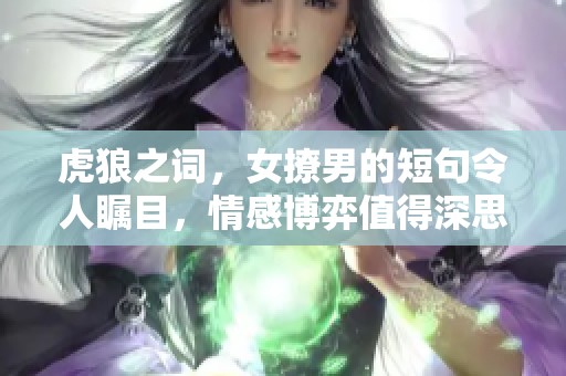 虎狼之词，女撩男的短句令人瞩目，情感博弈值得深思