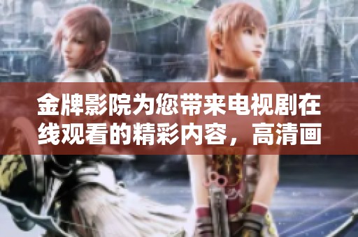 金牌影院为您带来电视剧在线观看的精彩内容，高清画质尽在这里！