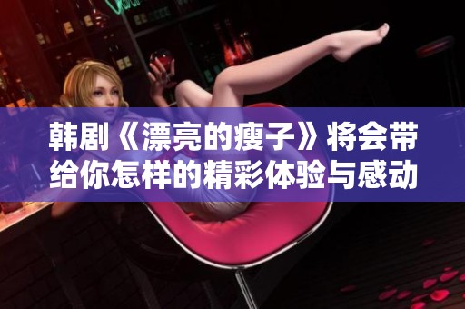 韩剧《漂亮的瘦子》将会带给你怎样的精彩体验与感动呢
