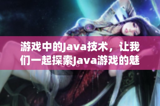 游戏中的J**a技术，让我们一起探索J**a游戏的魅力与乐趣