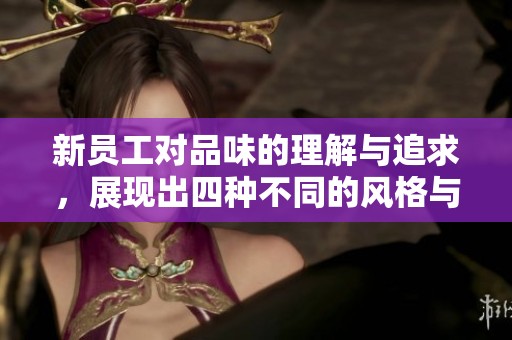 新员工对品味的理解与追求，展现出四种不同的风格与特点