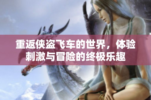 重返侠盗飞车的世界，体验刺激与冒险的终极乐趣