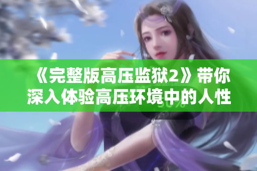 《完整版高压监狱2》带你深入体验高压环境中的人性与斗争