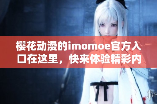 樱花动漫的imomoe官方入口在这里，快来体验精彩内容和丰富资源吧！