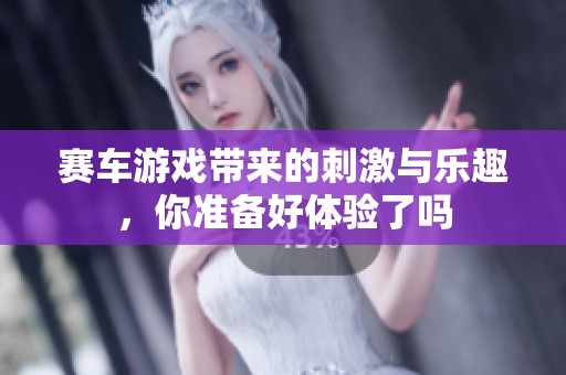 赛车游戏带来的刺激与乐趣，你准备好体验了吗