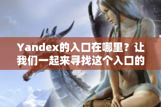 Yandex的入口在哪里？让我们一起来寻找这个入口的详细信息。