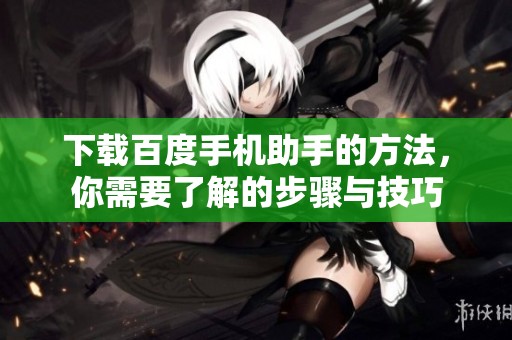 下载百度手机助手的方法，你需要了解的步骤与技巧