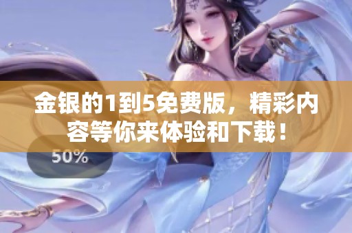 金银的1到5免费版，精彩内容等你来体验和下载！
