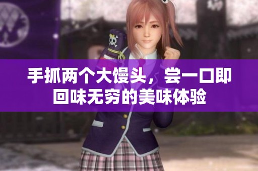 手抓两个大馒头，尝一口即回味无穷的美味体验