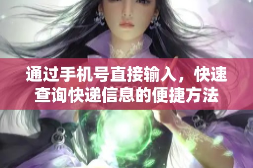 通过手机号直接输入，快速查询快递信息的便捷方法