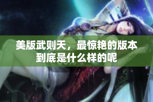 美版武则天，最惊艳的版本到底是什么样的呢