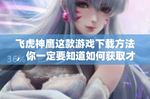 飞虎神鹰这款游戏下载方法，你一定要知道如何获取才能玩的更好
