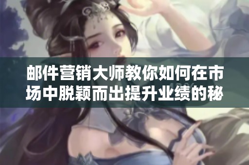 邮件营销大师教你如何在市场中脱颖而出提升业绩的秘诀分享