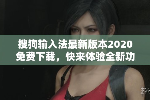 搜狗输入法最新版本2020免费下载，快来体验全新功能与用户界面！