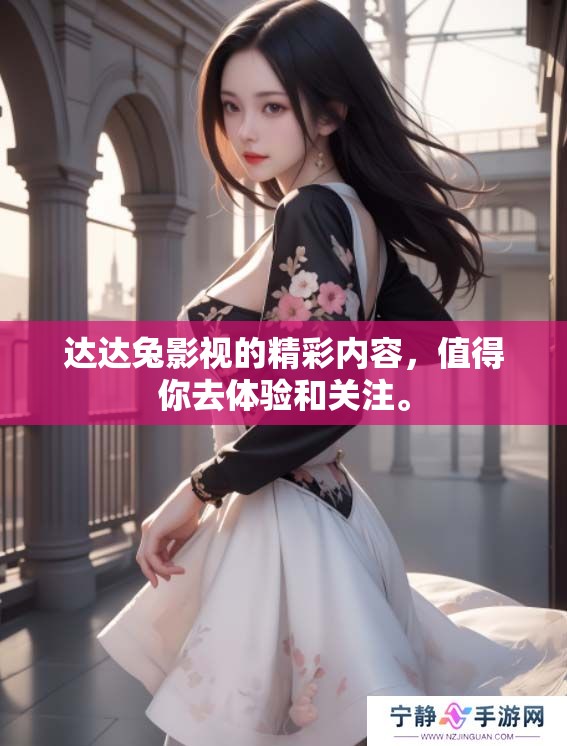 达达兔影视的精彩内容，值得你去体验和关注。