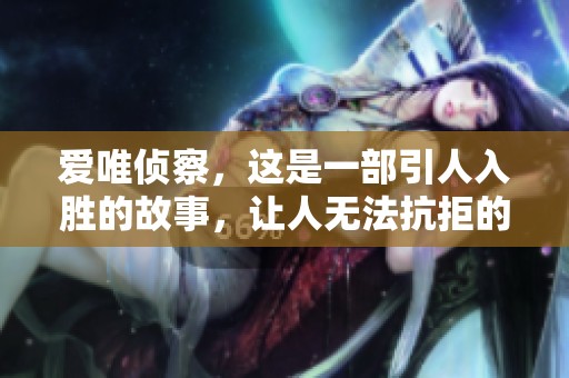 爱唯侦察，这是一部引人入胜的故事，让人无法抗拒的精彩纷呈。