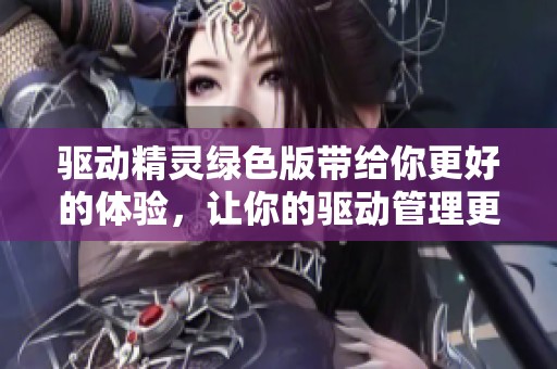 驱动精灵绿色版带给你更好的体验，让你的驱动管理更轻松便捷