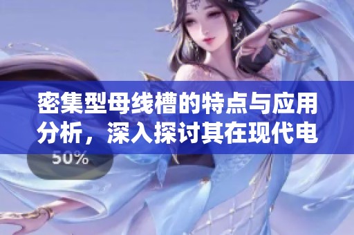 密集型母线槽的特点与应用分析，深入探讨其在现代电力系统中的重要性