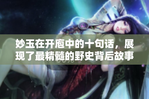 妙玉在开庖中的十句话，展现了最精髓的野史背后故事