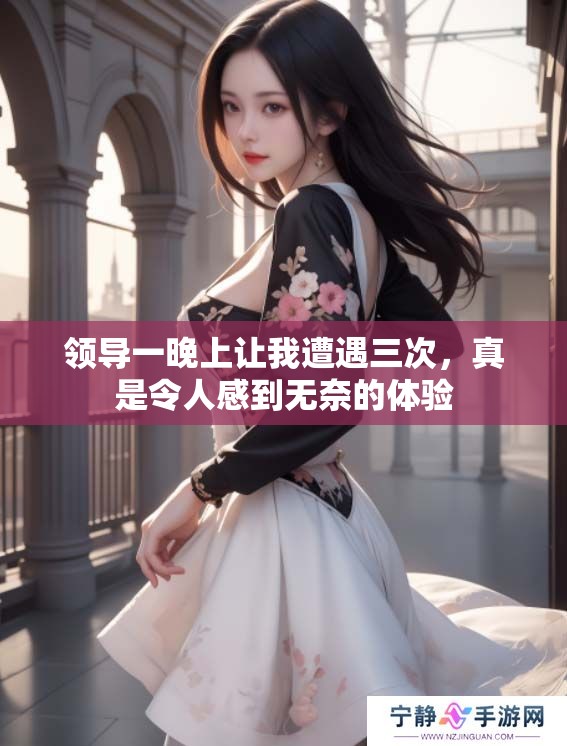 领导一晚上让我遭遇三次，真是令人感到无奈的体验
