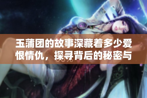 玉蒲团的故事深藏着多少爱恨情仇，探寻背后的秘密与传奇。