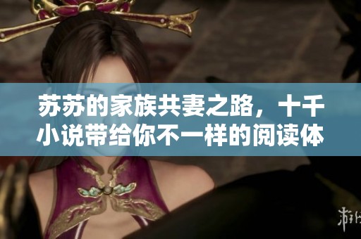 苏苏的家族共妻之路，十千小说带给你不一样的阅读体验