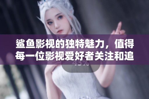 鲨鱼影视的独特魅力，值得每一位影视爱好者关注和追捧