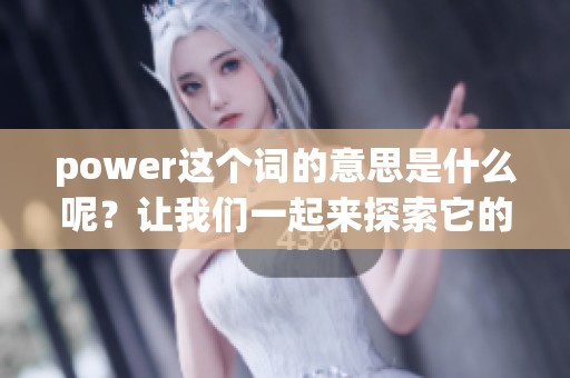 power这个词的意思是什么呢？让我们一起来探索它的深层含义。