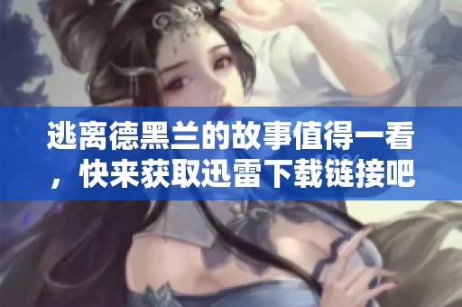 逃离德黑兰的故事值得一看，快来获取迅雷下载链接吧
