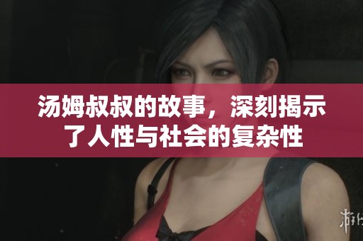 汤姆叔叔的故事，深刻揭示了人性与社会的复杂性