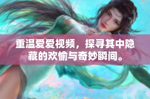 重温爱爱视频，探寻其中隐藏的欢愉与奇妙瞬间。